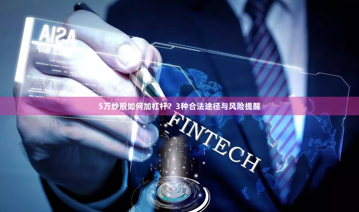 5万炒股如何加杠杆？3种合法途径与风险提醒