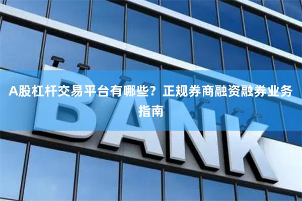 A股杠杆交易平台有哪些?正规券商融资融券业务指南