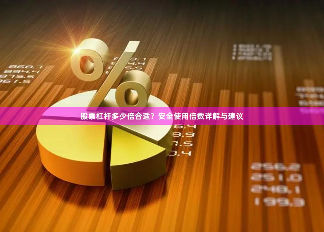 股票杠杆多少倍合适？安全使用倍数详解与建议