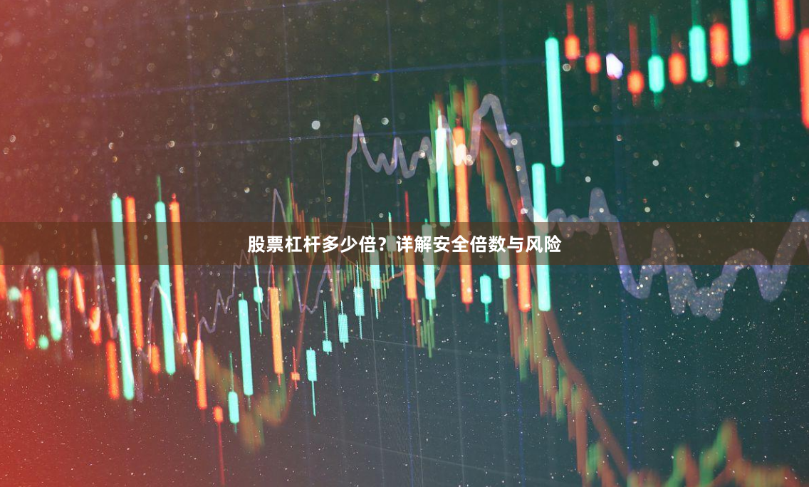 股票杠杆多少倍？详解安全倍数与风险