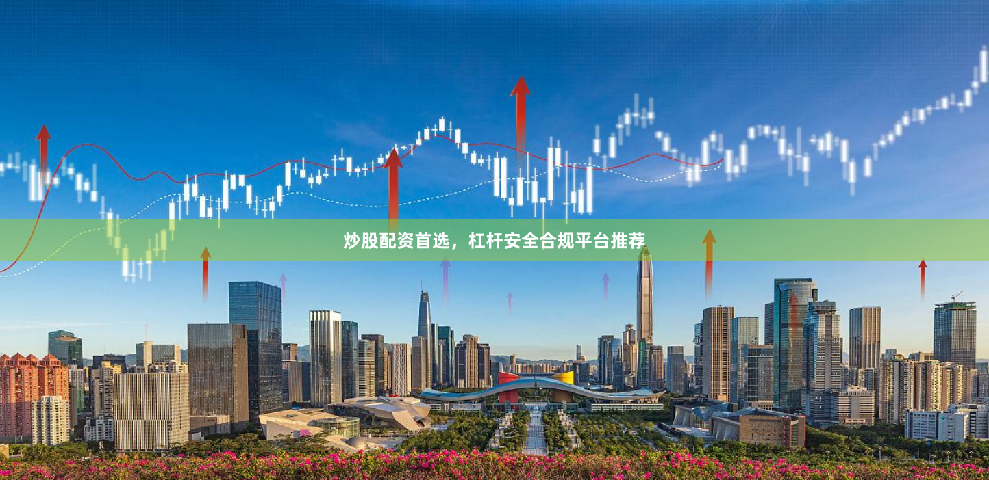 炒股配资首选,杠杆安全合规平台推荐