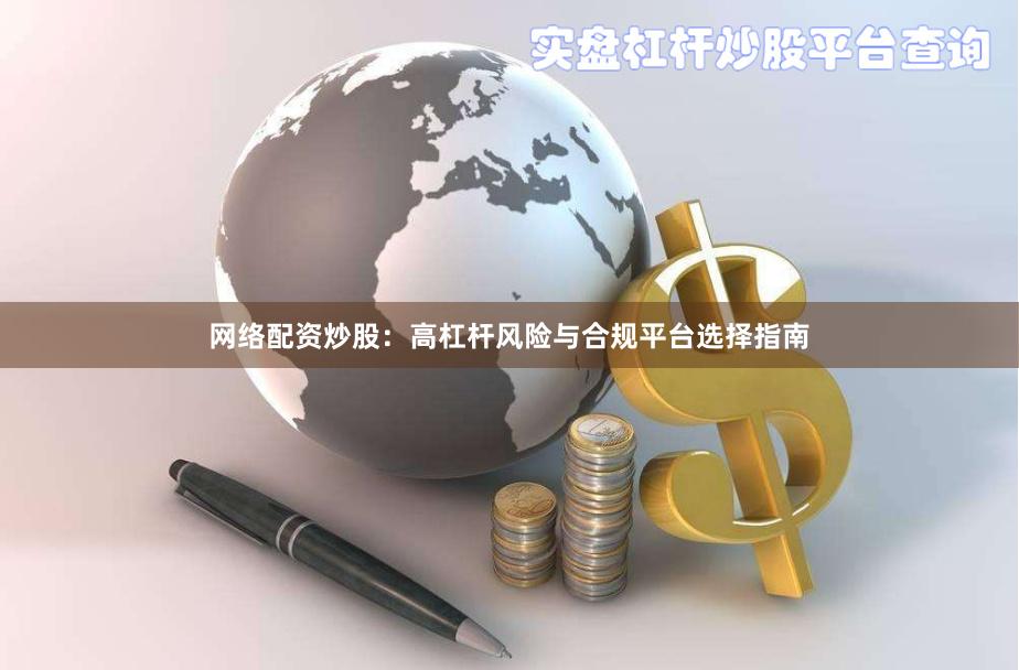网络配资炒股：高杠杆风险与合规平台选择指南