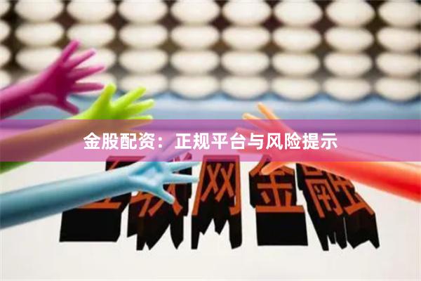 金股配资：正规平台与风险提示