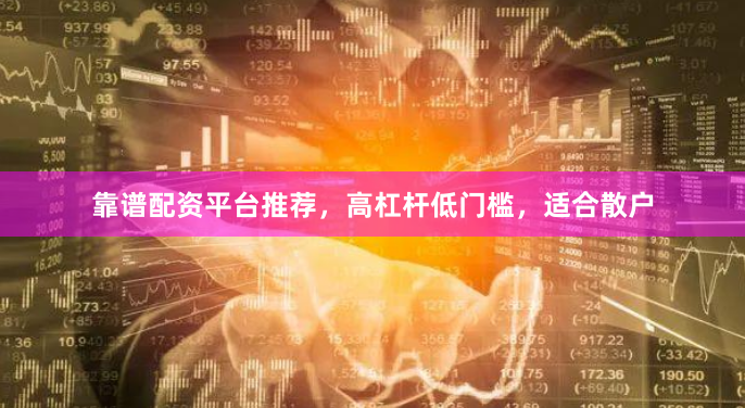 靠谱配资平台推荐，高杠杆低门槛，适合散户
