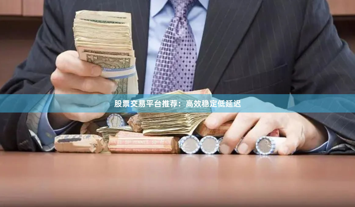 股票交易平台推荐：高效稳定低延迟