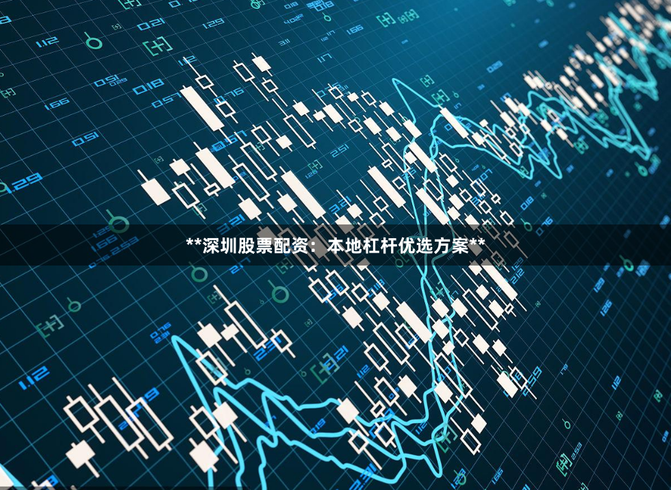 **深圳股票配资：本地杠杆优选方案**