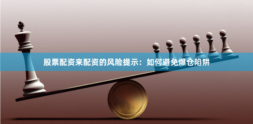 股票配资来配资的风险提示：如何避免爆仓陷阱